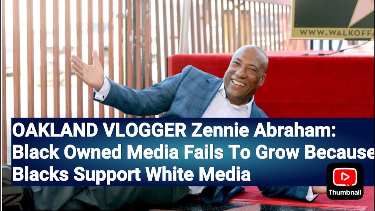 OAKLAND VLOGGER Zennie Abraham: Black Owned Media Fails To Grow Because Blacks Support White Media